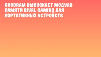 Goodram выпускает модули памяти RIVAL Gaming для портативных устройств Goodram выпускает модули памяти RIVAL Gaming для портативных устройств