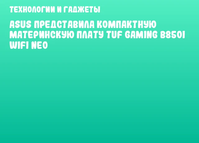 ASUS представила компактную материнскую плату TUF Gaming B850I WiFi NEO