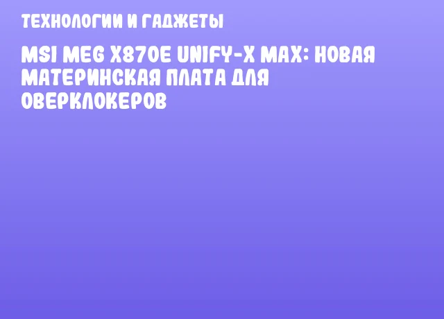 MSI MEG X870E Unify-X MAX: новая материнская плата для оверклокеров MSI MEG X870E Unify-X MAX: новая материнская плата для оверклокеров