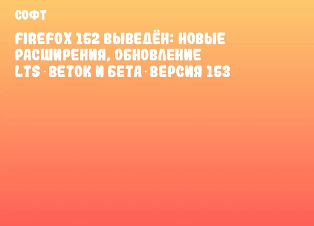 Firefox 152 выведён: новые расширения, обновление LTS‑веток и бета‑версия 153 Firefox 152 выведён: новые расширения, обновление LTS‑веток и бета‑версия 153