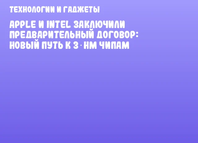 Apple и Intel заключили предварительный договор: новый путь к 3‑нм чипам