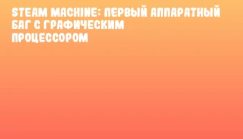 Steam Machine: первый аппаратный баг с графическим процессором