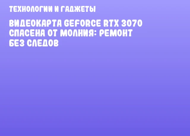Видеокарта GeForce RTX 3070 спасена от молния: ремонт без следов