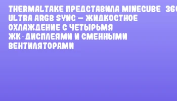 Thermaltake представила MINECUBE 360 Ultra ARGB Sync – жидкостное охлаждение с четырьмя ЖК‑дисплеями и сменными вентиляторами