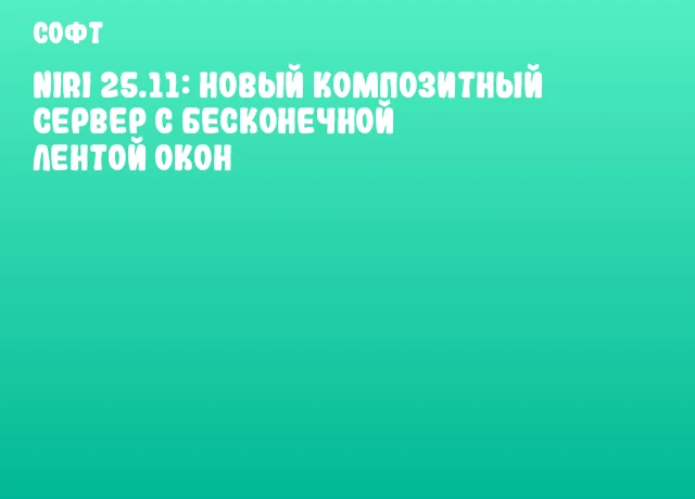 Niri 25.11: новый композитный сервер с бесконечной лентой окон