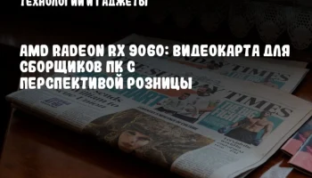 AMD Radeon RX 9060: видеокарта для сборщиков ПК с перспективой розницы