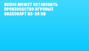 NVIDIA может остановить производство игровых видеокарт из-за ИИ