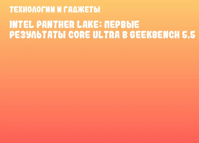 Intel Panther Lake: первые результаты Core Ultra в Geekbench 5.5 Intel Panther Lake: первые результаты Core Ultra в Geekbench 5.5