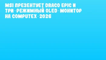 MSI презентует Draco Epic и три‑режимный OLED‑монитор на COMPUTEX 2026