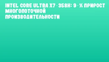 Intel Core Ultra X7 358H: 9 % прирост многопоточной производительности