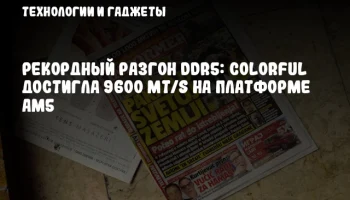 Рекордный разгон DDR5: Colorful достигла 9600 MT/s на платформе AM5