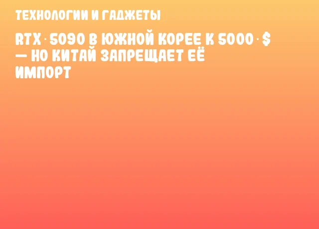 RTX 5090 в Южной Корее к 5000 $ — но Китай запрещает её импорт RTX 5090 в Южной Корее к 5000 $ — но Китай запрещает её импорт