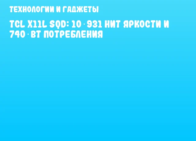 ТCL X11L SQD: 10 931 нит яркости и 740 Вт потребления