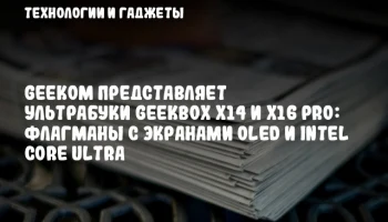 GEEKOM представляет ультрабуки GeekBox X14 и X16 Pro: флагманы с экранами OLED и Intel Core Ultra