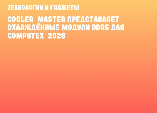 Cooler&nbsp;Master представляет охлаждённые модули DDR5 для COMPUTEX 2026