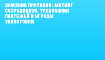 Samsung противик: митинг сотрудников, требования платежей и угрозы забастовки