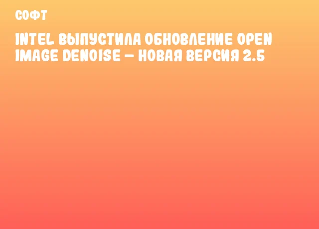 Intel выпустила обновление Open Image Denoise – новая версия 2.5 Intel выпустила обновление Open Image Denoise – новая версия 2.5