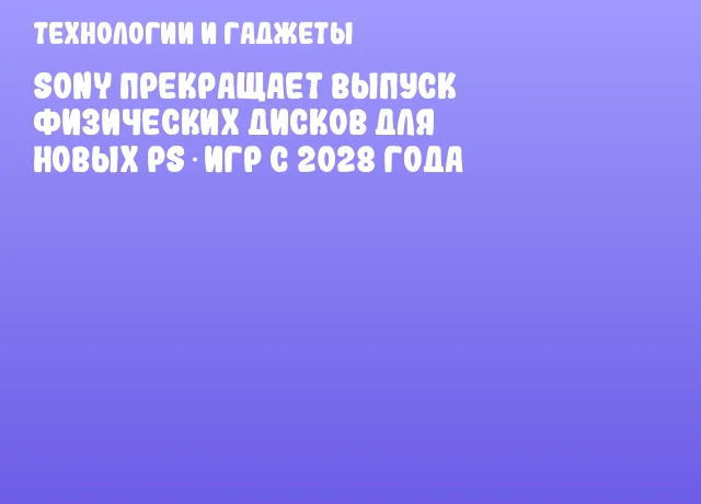 Sony прекращает выпуск физических дисков для новых PS‑игр с 2028 года