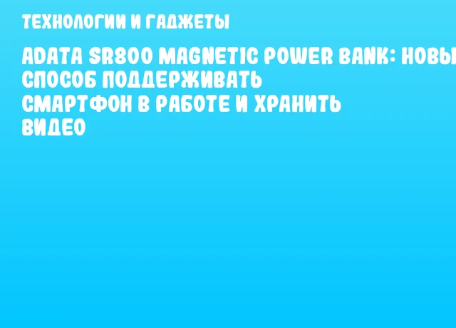 ADATA SR800 Magnetic Power Bank: новый способ поддерживать смартфон в работе и хранить видео