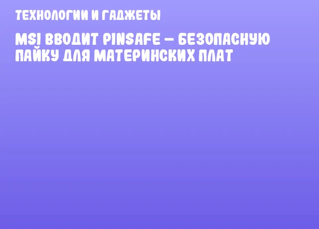 MSI вводит PinSafe &ndash; безопасную пайку для материнских плат
