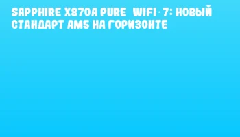 Sapphire X870A Pure WiFi 7: новый стандарт AM5 на горизонте