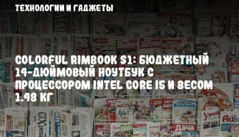Colorful Rimbook S1: Бюджетный 14-дюймовый ноутбук с процессором Intel Core i5 и весом 1.48 кг