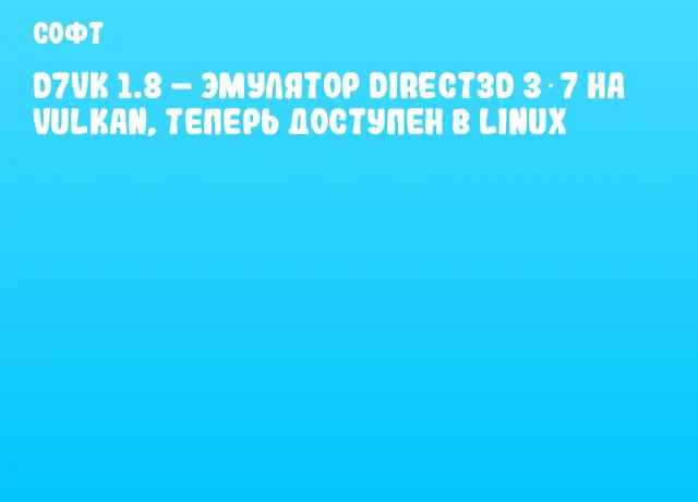 D7VK 1.8 &ndash; эмулятор Direct3D 3‑7 на Vulkan, теперь доступен в Linux