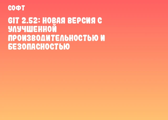 Git 2.52: новая версия с улучшенной производительностью и безопасностью Git 2.52: новая версия с улучшенной производительностью и безопасностью