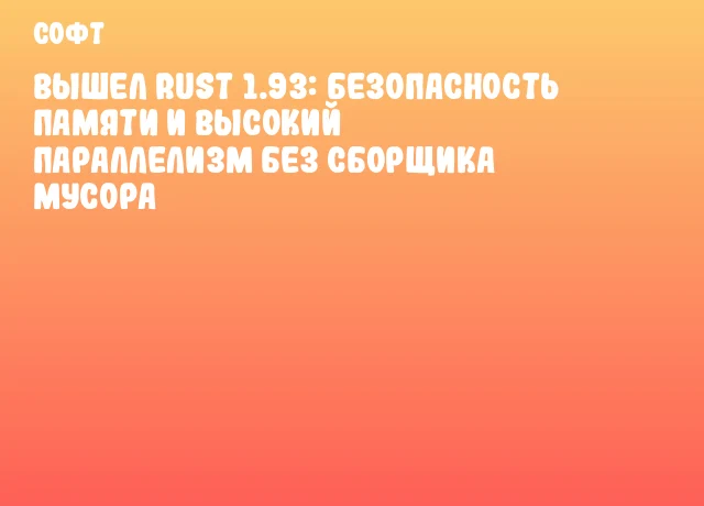 Вышел Rust 1.93: безопасность памяти и высокий параллелизм без сборщика мусора