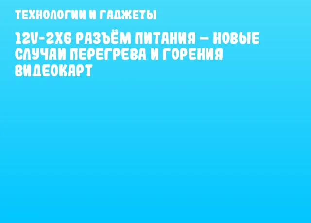 12V-2x6 разъём питания – новые случаи перегрева и горения видеокарт 12V-2x6 разъём питания – новые случаи перегрева и горения видеокарт