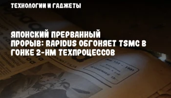 Японский прерванный прорыв: Rapidus обгоняет TSMC в гонке 2-нм техпроцессов