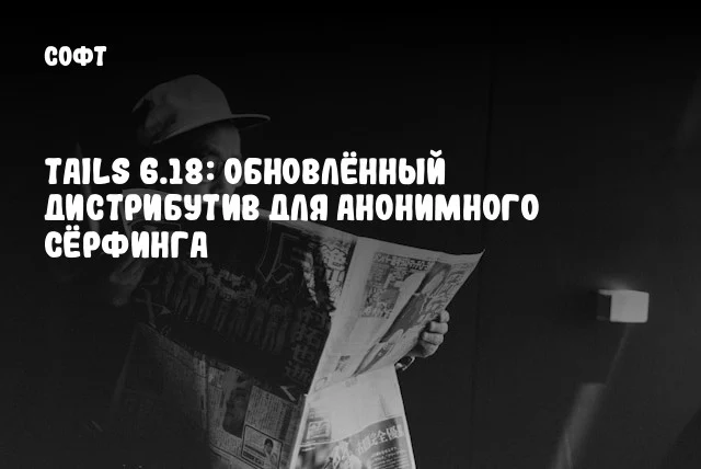 Tails 6.18: Обновлённый дистрибутив для анонимного сёрфинга Tails 6.18: Обновлённый дистрибутив для анонимного сёрфинга