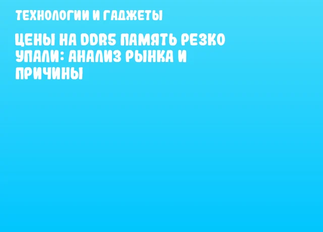 Цены на DDR5 память резко упали: анализ рынка и причины