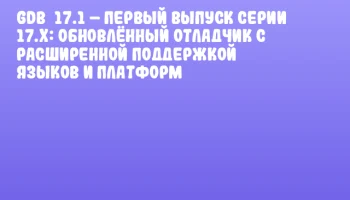 GDB&nbsp;17.1 &ndash; первый выпуск серии 17.x: обновлённый отладчик с расширенной поддержкой языков и платформ