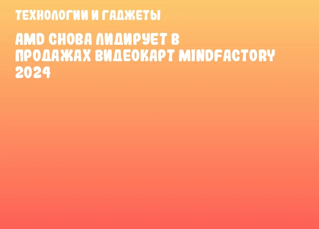 AMD снова лидирует в продажах видеокарт Mindfactory 2024
