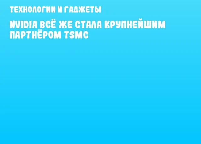 NVIDIA всё же стала крупнейшим партнёром TSMC