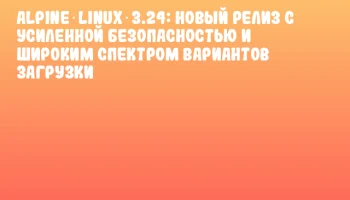 Alpine Linux 3.24: новый релиз с усиленной безопасностью и широким спектром вариантов загрузки