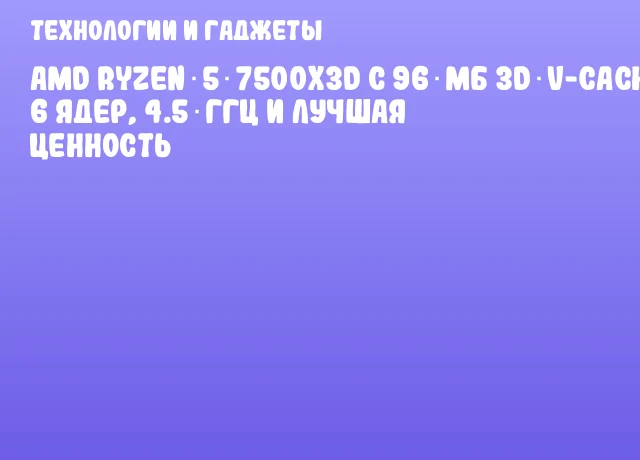AMD Ryzen 5 7500X3D с 96 МБ 3D V-Cache: 6 ядер, 4.5 ГГц и лучшая ценность AMD Ryzen 5 7500X3D с 96 МБ 3D V-Cache: 6 ядер, 4.5 ГГц и лучшая ценность