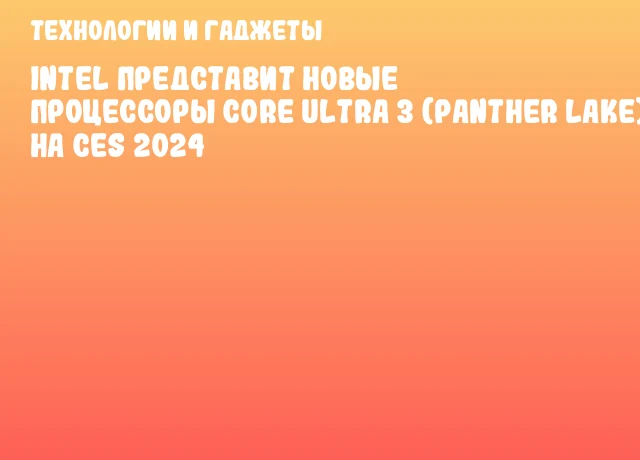Intel представит новые процессоры Core Ultra 3 (Panther Lake) на CES 2024