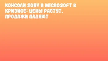 Консоли Sony и Microsoft в кризисе: цены растут, продажи падают