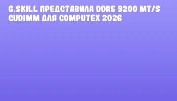 G.SKILL представила DDR5 9200 MT/s CUDIMM для COMPUTEX 2026