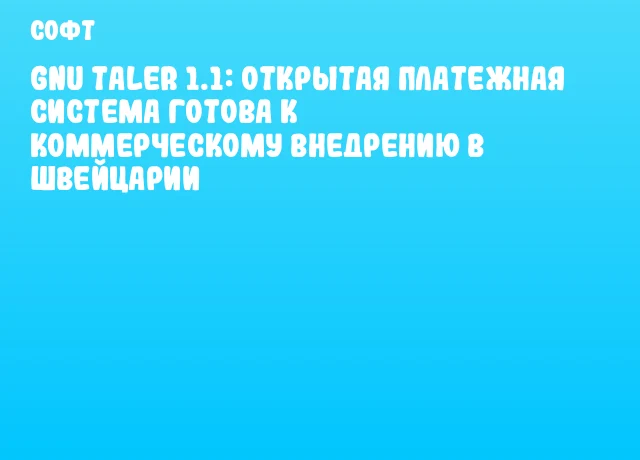 GNU Taler 1.1: Открытая платежная система готова к коммерческому внедрению в Швейцарии