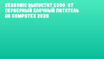 Seasonic выпустит 5200‑Вт серверный блочный питатель на COMPUTEX 2026