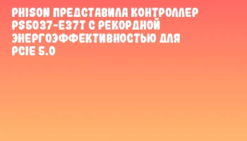 Phison представила контроллер PS5037-E37T с рекордной энергоэффективностью для PCIe 5.0