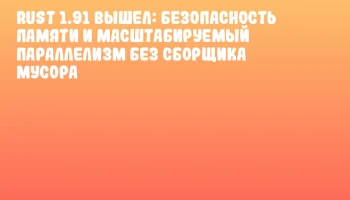 Rust 1.91 вышел: безопасность памяти и масштабируемый параллелизм без сборщика мусора
