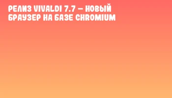 Релиз Vivaldi 7.7 – новый браузер на базе Chromium