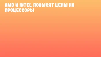 AMD и Intel повысят цены на процессоры AMD и Intel повысят цены на процессоры