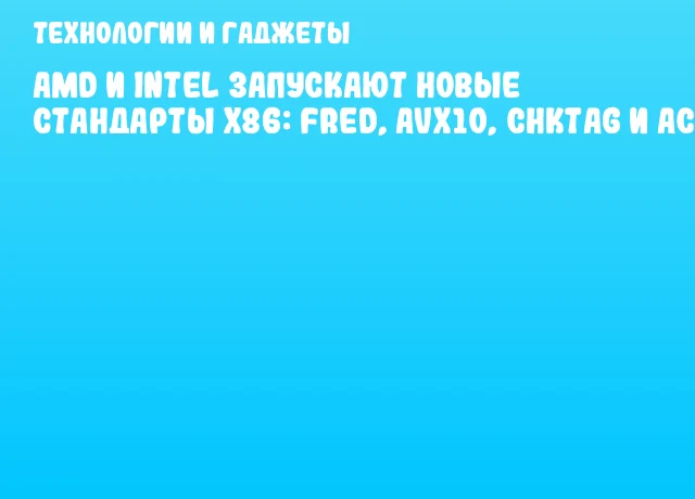AMD и Intel запускают новые стандарты x86: FRED, AVX10, ChkTag и ACE AMD и Intel запускают новые стандарты x86: FRED, AVX10, ChkTag и ACE