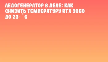 Ледогенератор в деле: как снизить температуру RTX 3060 до 23 °C Ледогенератор в деле: как снизить температуру RTX 3060 до 23 °C