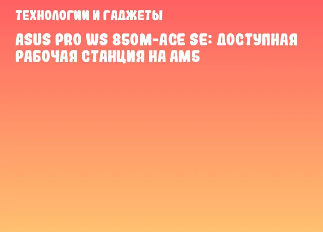 ASUS Pro WS 850M-ACE SE: доступная рабочая станция на AM5 ASUS Pro WS 850M-ACE SE: доступная рабочая станция на AM5